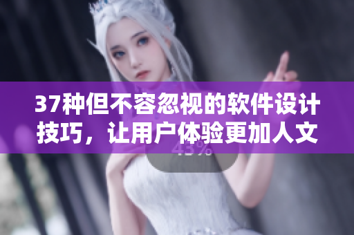 37种但不容忽视的软件设计技巧，让用户体验更加人文艺术化