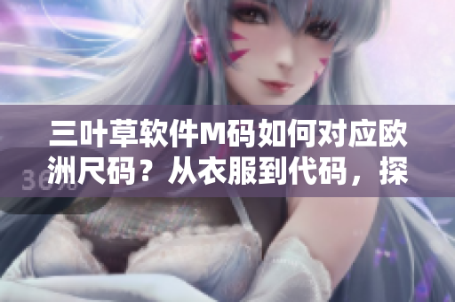 三叶草软件M码如何对应欧洲尺码？从衣服到代码，探索规格转换技巧