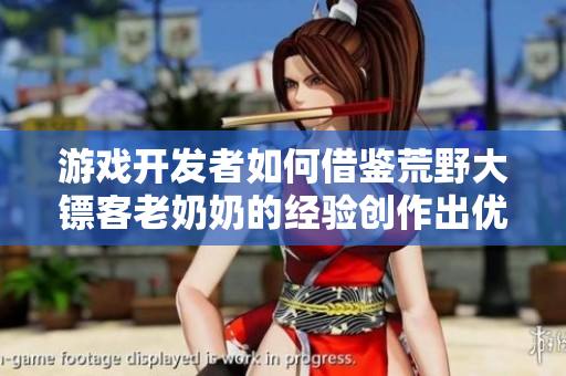 游戏开发者如何借鉴荒野大镖客老奶奶的经验创作出优秀的软件？