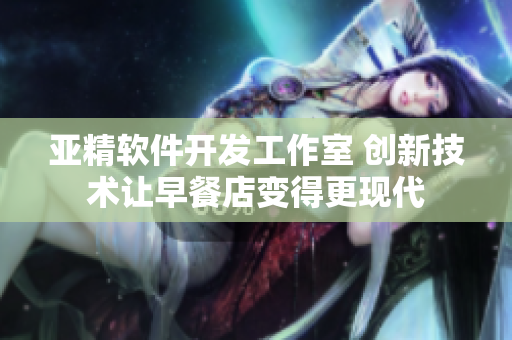 亚精软件开发工作室 创新技术让早餐店变得更现代