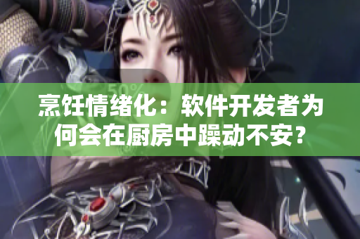 烹饪情绪化：软件开发者为何会在厨房中躁动不安？
