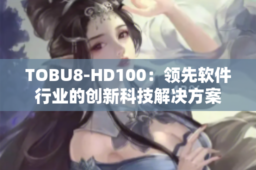 TOBU8-HD100：领先软件行业的创新科技解决方案