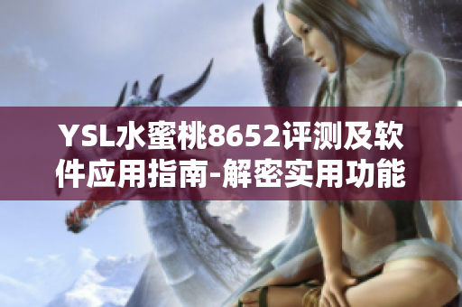 YSL水蜜桃8652评测及软件应用指南-解密实用功能与性能表现