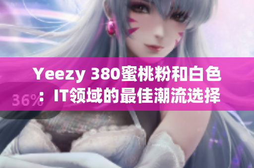 Yeezy 380蜜桃粉和白色：IT领域的最佳潮流选择
