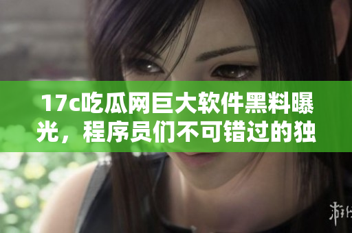17c吃瓜网巨大软件黑料曝光，程序员们不可错过的独家爆料