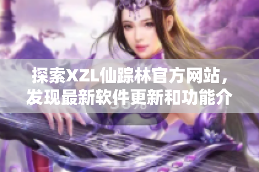 探索XZL仙踪林官方网站，发现最新软件更新和功能介绍