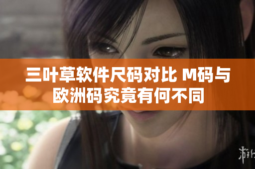 三叶草软件尺码对比 M码与欧洲码究竟有何不同