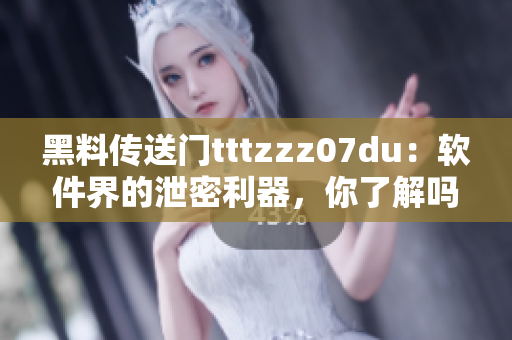 黑料传送门tttzzz07du：软件界的泄密利器，你了解吗？