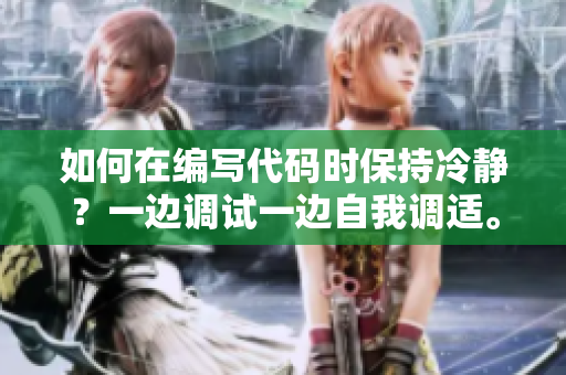 如何在编写代码时保持冷静？一边调试一边自我调适。