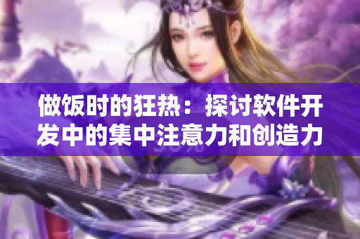 做饭时的狂热：探讨软件开发中的集中注意力和创造力