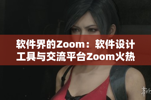 软件界的Zoom：软件设计工具与交流平台Zoom火热登场