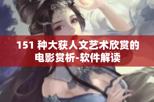 151 种大获人文艺术欣赏的电影赏析-软件解读