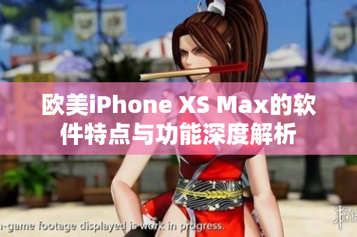 欧美iPhone XS Max的软件特点与功能深度解析