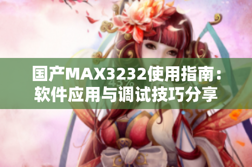 国产MAX3232使用指南：软件应用与调试技巧分享