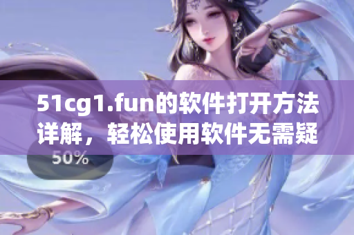 51cg1.fun的软件打开方法详解，轻松使用软件无需疑惑