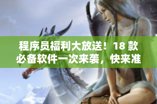程序员福利大放送！18 款必备软件一次来袭，快来准备好你的笔记本！