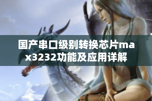 国产串口级别转换芯片max3232功能及应用详解