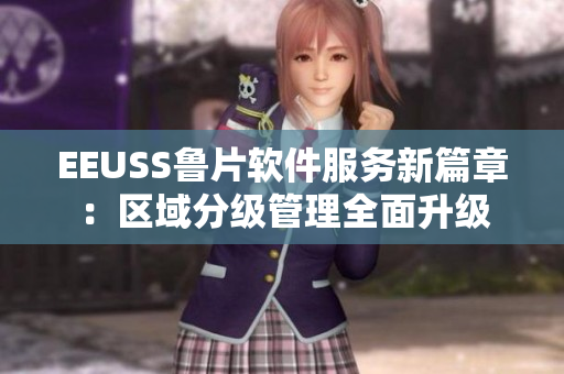 EEUSS鲁片软件服务新篇章：区域分级管理全面升级