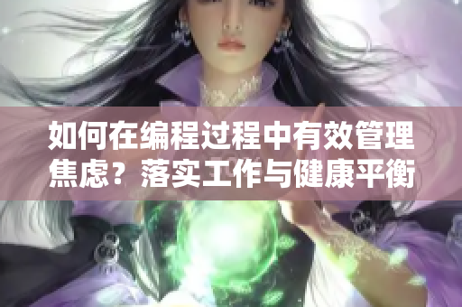如何在编程过程中有效管理焦虑？落实工作与健康平衡【防躁狂攻略】
