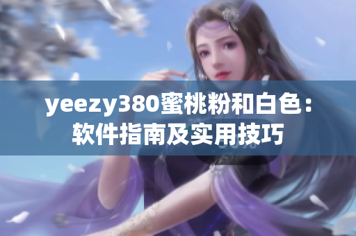 yeezy380蜜桃粉和白色：软件指南及实用技巧