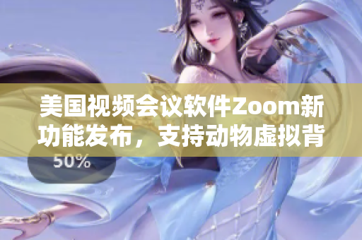 美国视频会议软件Zoom新功能发布，支持动物虚拟背景展示