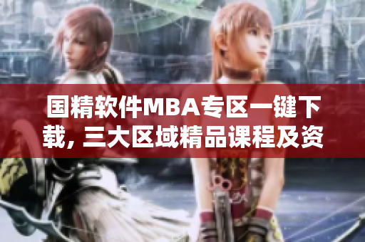 国精软件MBA专区一键下载, 三大区域精品课程及资源等你来探索!