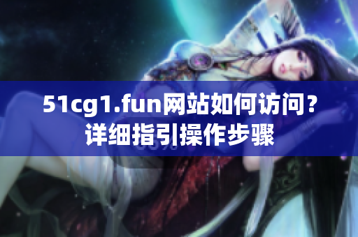 51cg1.fun网站如何访问？详细指引操作步骤