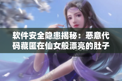 软件安全隐患揭秘：恶意代码藏匿在仙女般漂亮的肚子里