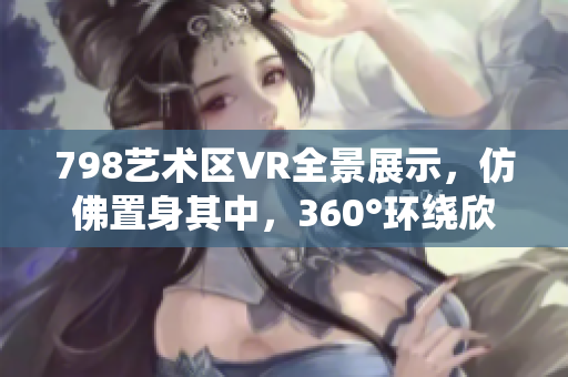 798艺术区VR全景展示，仿佛置身其中，360°环绕欣赏。