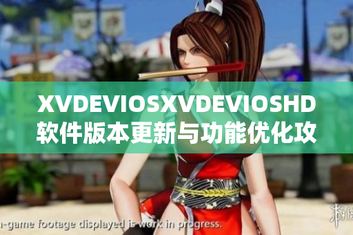 XVDEVIOSXVDEVIOSHD软件版本更新与功能优化攻略