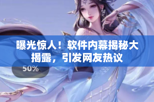 曝光惊人！软件内幕揭秘大揭露，引发网友热议