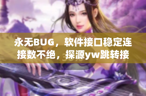 永无BUG，软件接口稳定连接数不绝，探源yw跳转接口功能