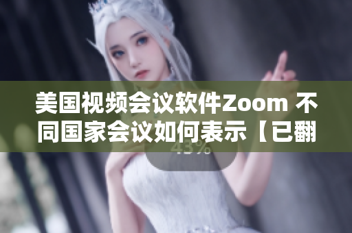 美国视频会议软件Zoom 不同国家会议如何表示【已翻译】