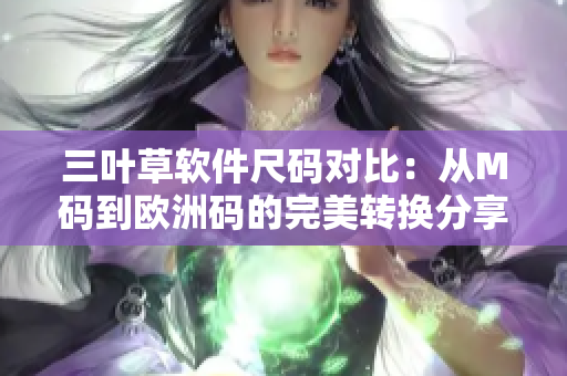 三叶草软件尺码对比：从M码到欧洲码的完美转换分享