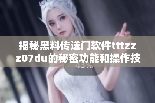 揭秘黑料传送门软件tttzzz07du的秘密功能和操作技巧