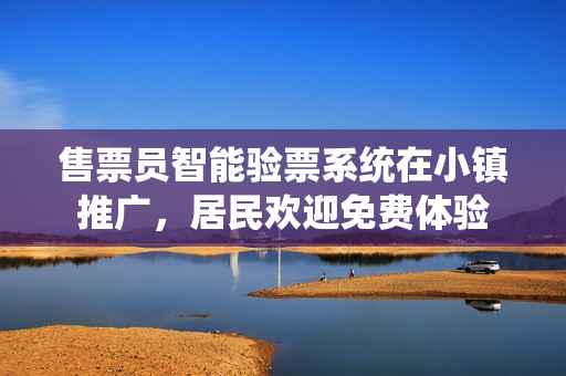 售票员智能验票系统在小镇推广，居民欢迎免费体验