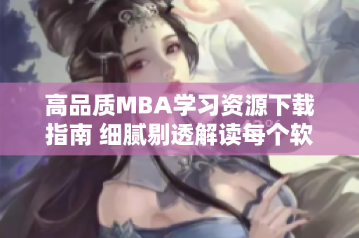 高品质MBA学习资源下载指南 细腻剔透解读每个软件一区一区三区