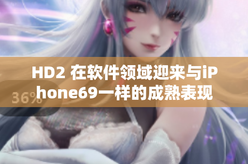 HD2 在软件领域迎来与iPhone69一样的成熟表现