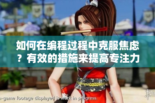 如何在编程过程中克服焦虑？有效的措施来提高专注力