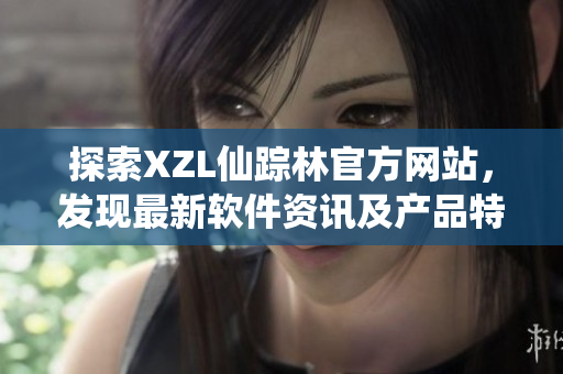 探索XZL仙踪林官方网站，发现最新软件资讯及产品特色