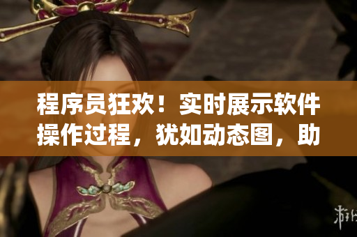 程序员狂欢！实时展示软件操作过程，犹如动态图，助你轻松get编程技巧