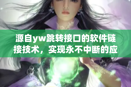 源自yw跳转接口的软件链接技术，实现永不中断的应用连接