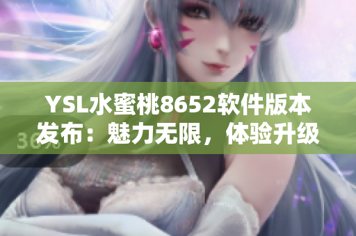 YSL水蜜桃8652软件版本发布：魅力无限，体验升级