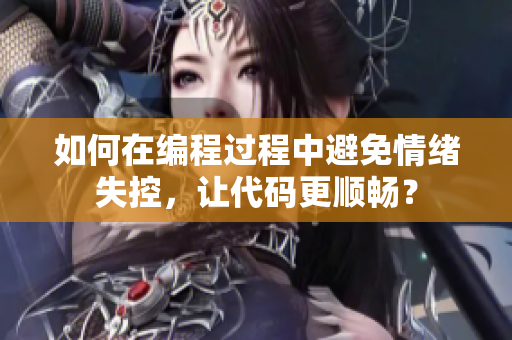如何在编程过程中避免情绪失控，让代码更顺畅？