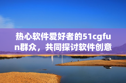 热心软件爱好者的51cgfun群众，共同探讨软件创意享乐