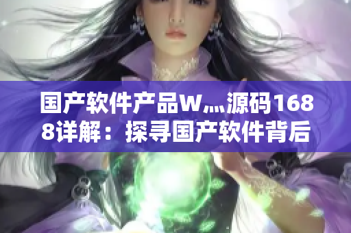 国产软件产品W灬源码1688详解：探寻国产软件背后的技术奥秘