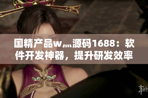 国精产品w灬源码1688：软件开发神器，提升研发效率