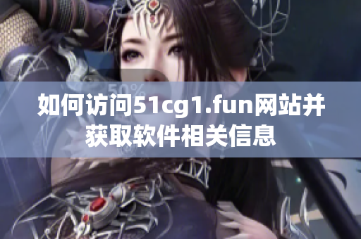 如何访问51cg1.fun网站并获取软件相关信息