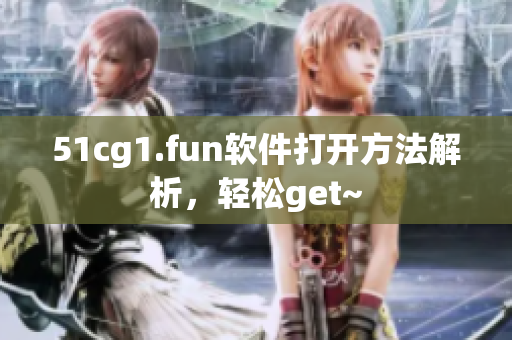 51cg1.fun软件打开方法解析，轻松get~