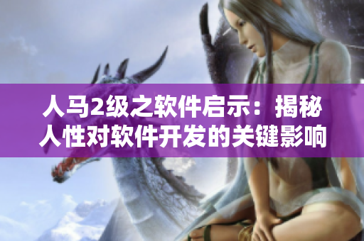 人马2级之软件启示：揭秘人性对软件开发的关键影响
